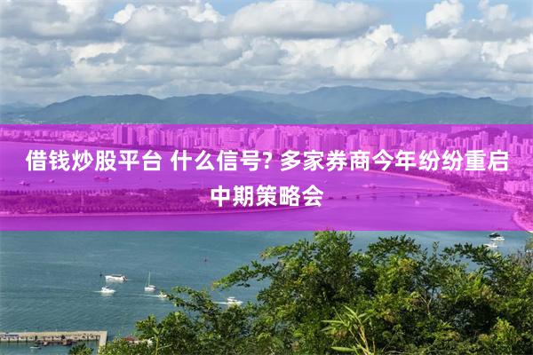 借钱炒股平台 什么信号? 多家券商今年纷纷重启中期策略会