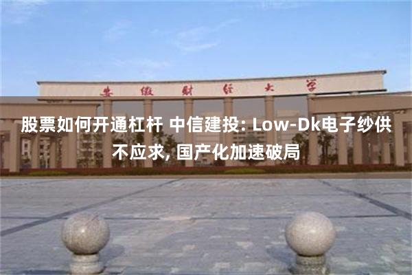 股票如何开通杠杆 中信建投: Low-Dk电子纱供不应求, 国产化加速破局