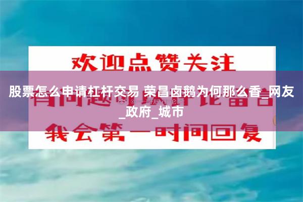 股票怎么申请杠杆交易 荣昌卤鹅为何那么香_网友_政府_城市