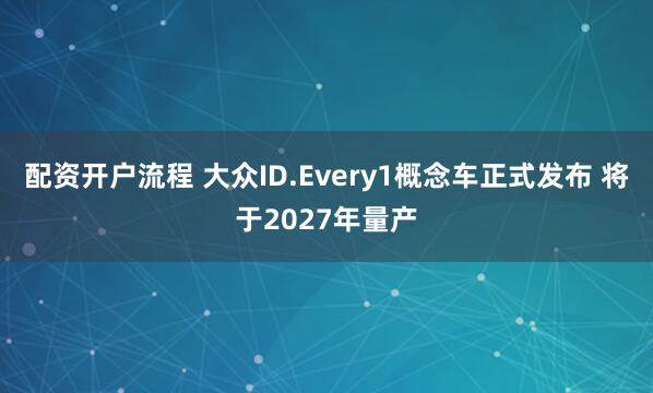 配资开户流程 大众ID.Every1概念车正式发布 将于2027年量产