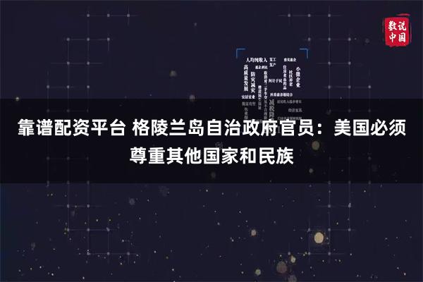 靠谱配资平台 格陵兰岛自治政府官员：美国必须尊重其他国家和民族