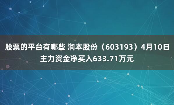 股票的平台有哪些 润本股份（603193）4月10日主力资金净买入633.71万元