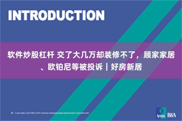 软件炒股杠杆 交了大几万却装修不了，顾家家居、欧铂尼等被投诉｜好房新居