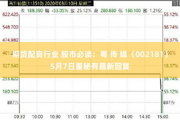 期货配资行业 股市必读：粤 传 媒（002181）5月7日董秘有最新回复