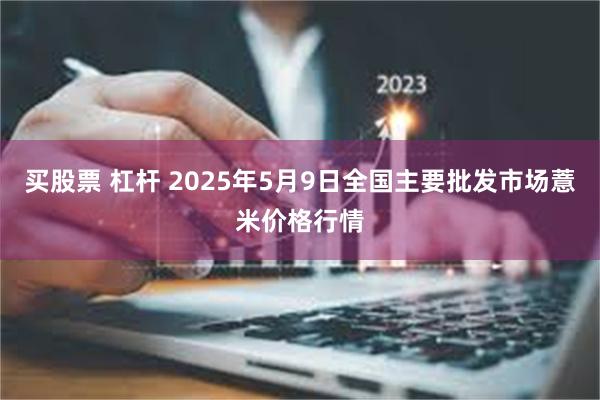 买股票 杠杆 2025年5月9日全国主要批发市场薏米价格行情