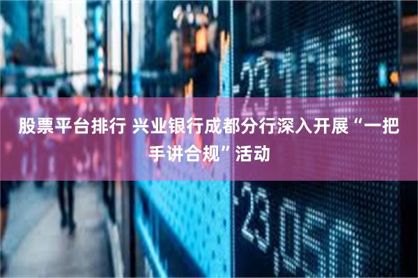 股票平台排行 兴业银行成都分行深入开展“一把手讲合规”活动