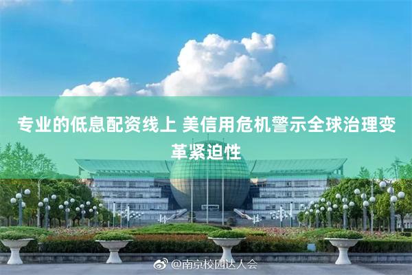 专业的低息配资线上 美信用危机警示全球治理变革紧迫性