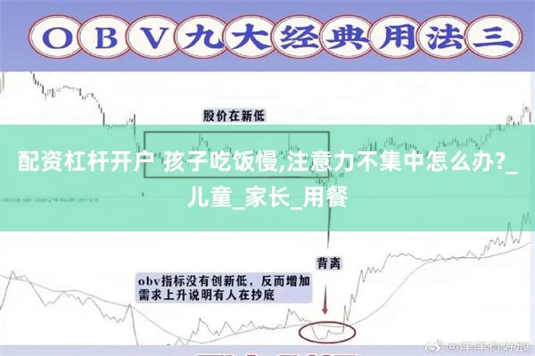 配资杠杆开户 孩子吃饭慢,注意力不集中怎么办?_儿童_家长_用餐