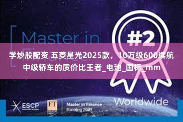 学炒股配资 五菱星光2025款，10万级600续航中级轿车的质价比王者_电池_国标_mm