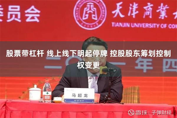 股票带杠杆 线上线下明起停牌 控股股东筹划控制权变更