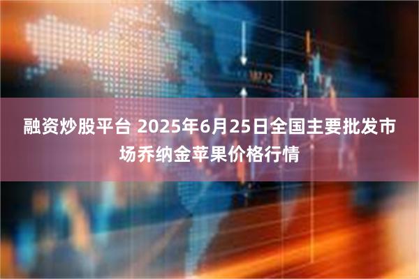融资炒股平台 2025年6月25日全国主要批发市场乔纳金苹果价格行情