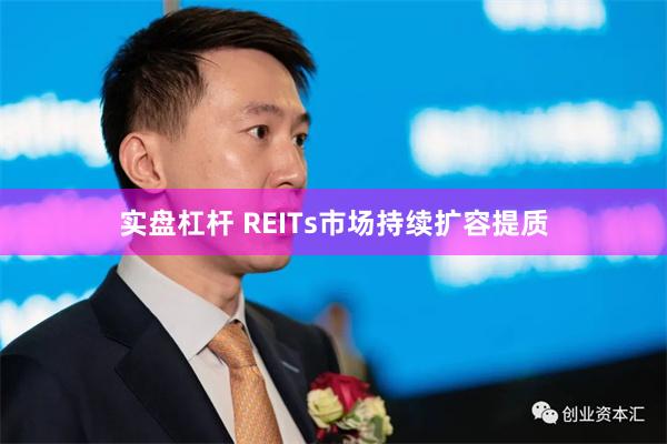 实盘杠杆 REITs市场持续扩容提质